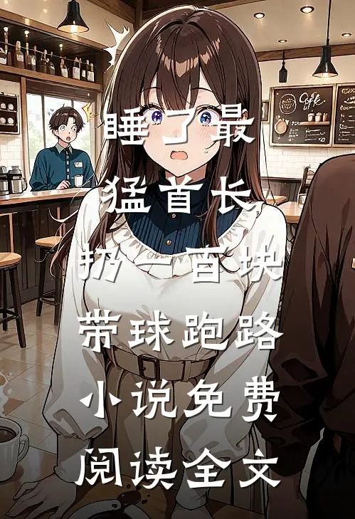 睡了最猛首长，扔一百块带球跑路小说免费阅读全文