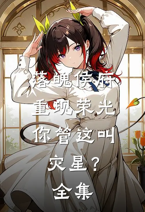 落魄侯府重现荣光，你管这叫灾星？全集