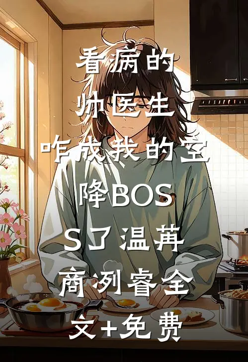 看病的帅医生，咋成我的空降BOSS了温苒商冽睿全文+免费
