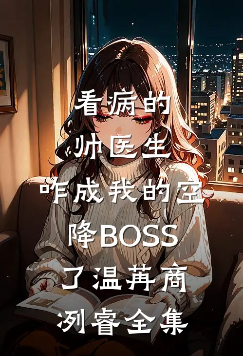 看病的帅医生，咋成我的空降BOSS了温苒商冽睿全集