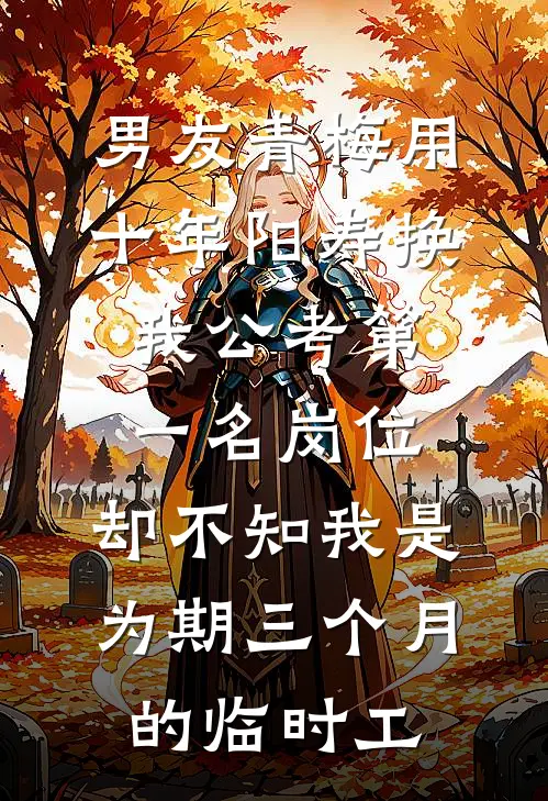 男友青梅用十年阳寿换我公考第一名岗位，却不知我是为期三个月的临时工