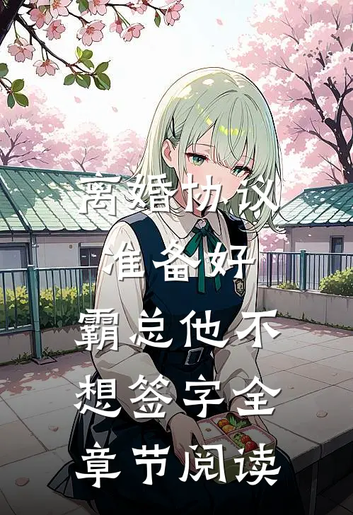 离婚协议准备好，霸总他不想签字全章节阅读