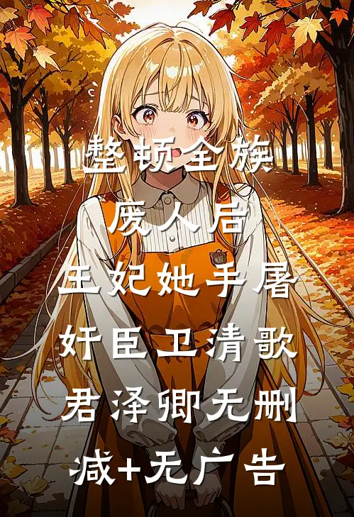 整顿全族废人后，王妃她手屠奸臣卫清歌君泽卿无删减+无广告