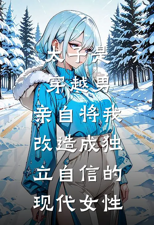 太子是穿越男，亲自将我改造成独立自信的现代女性