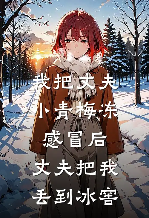 我把丈夫小青梅冻感冒后，丈夫把我丢到冰窖