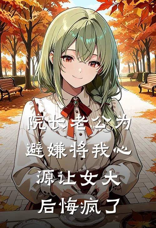 院长老公为避嫌将我心源让女大后悔疯了