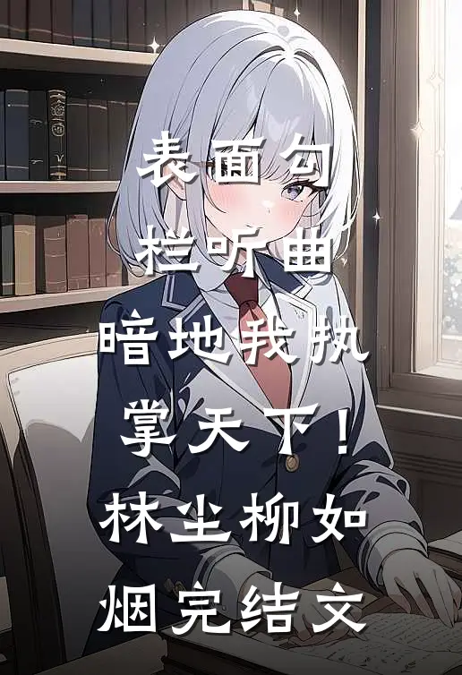 表面勾栏听曲，暗地我执掌天下！林尘柳如烟完结文