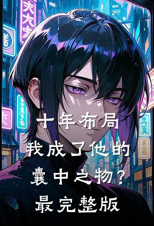 十年布局，我成了他的囊中之物？最完整版