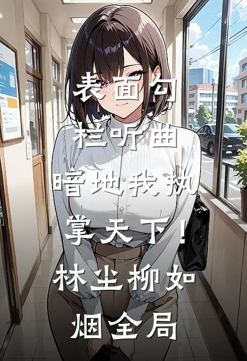 表面勾栏听曲，暗地我执掌天下！林尘柳如烟全局