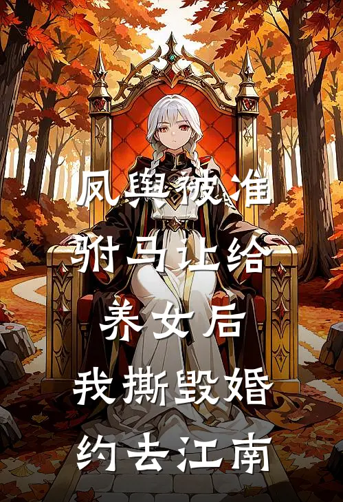 凤舆被准驸马让给养女后，我撕毁婚约去江南