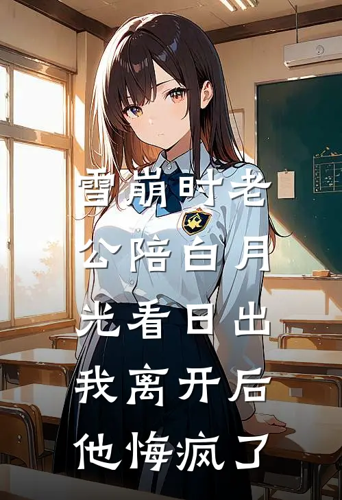 雪崩时老公陪白月光看日出，我离开后他悔疯了