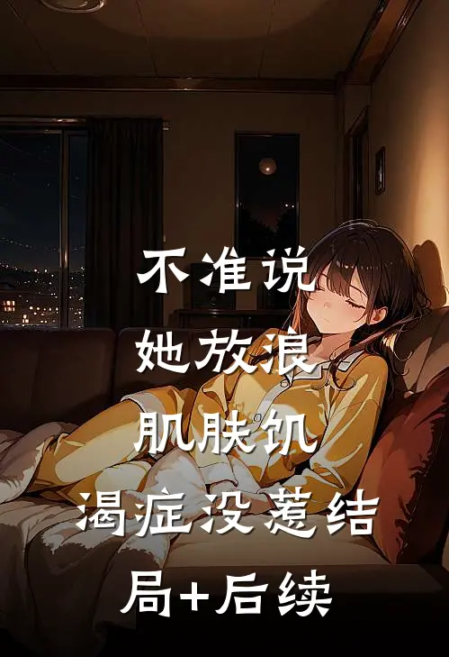 不准说她放浪，肌肤饥.渴症没惹结局+后续