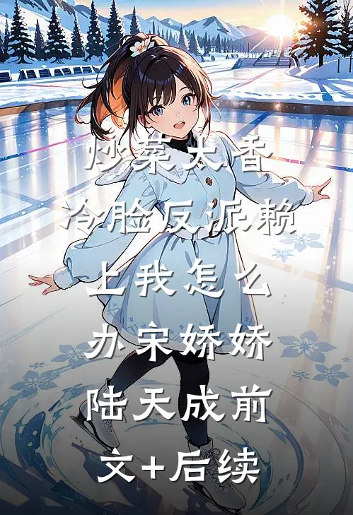 炒菜太香,冷脸反派赖上我怎么办宋娇娇陆天成前文+后续