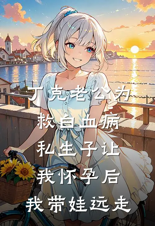 丁克老公为救白血病私生子让我怀孕后，我带娃远走