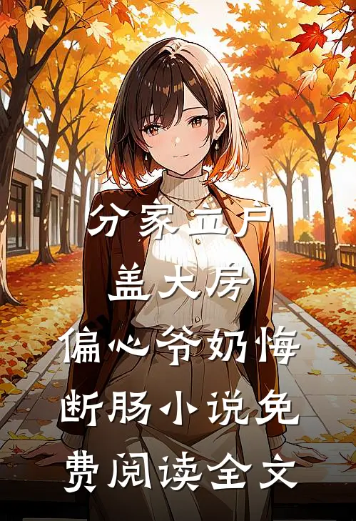 分家立户盖大房，偏心爷奶悔断肠小说免费阅读全文