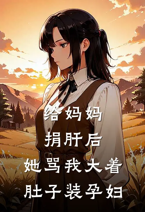 给妈妈捐肝后,她骂我大着肚子装孕妇