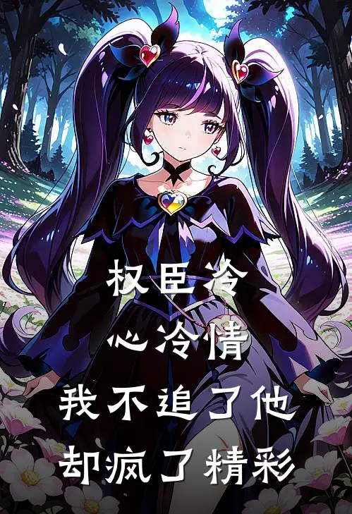 权臣冷心冷情，我不追了他却疯了精彩