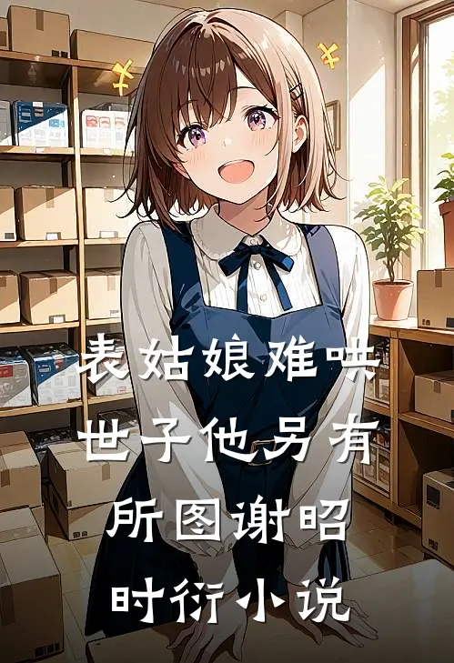 表姑娘难哄，世子他另有所图谢昭时衍小说