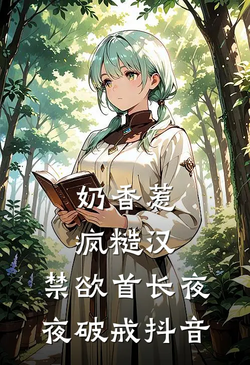 奶香惹疯糙汉,禁欲首长夜夜破戒抖音