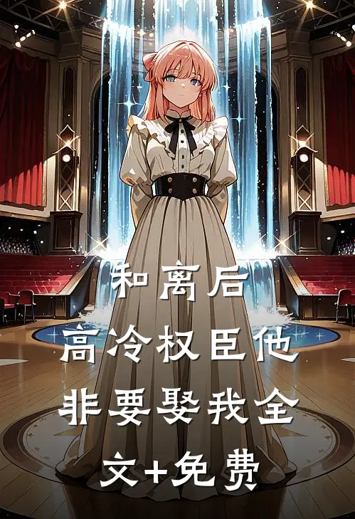 和离后，高冷权臣他非要娶我全文+免费