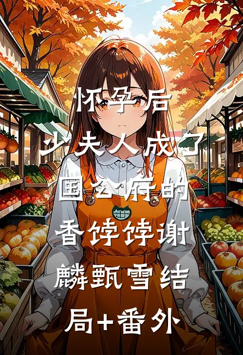 怀孕后，少夫人成了国公府的香饽饽谢麟甄雪结局+番外