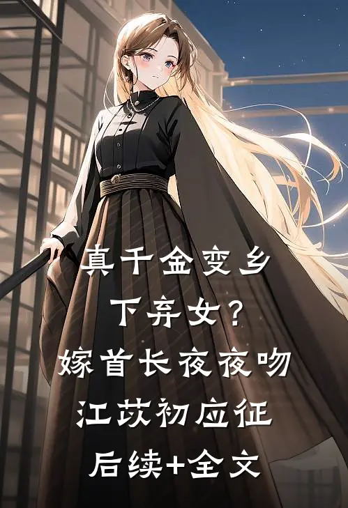 真千金变乡下弃女？嫁首长夜夜吻江苡初应征后续+全文