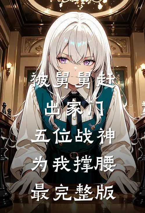 被舅舅赶出家门，五位战神为我撑腰最完整版