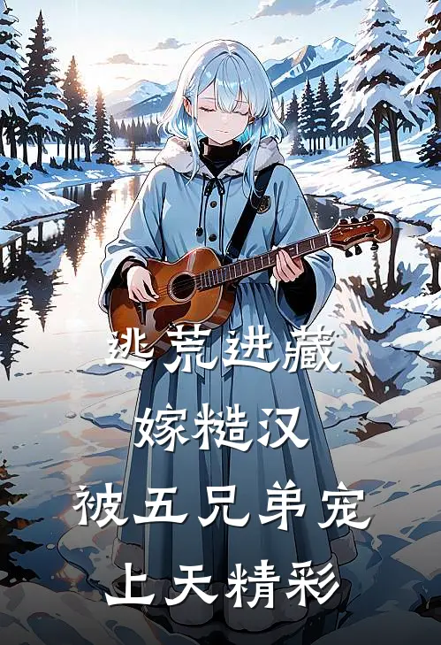 逃荒进藏嫁糙汉，被五兄弟宠上天精彩