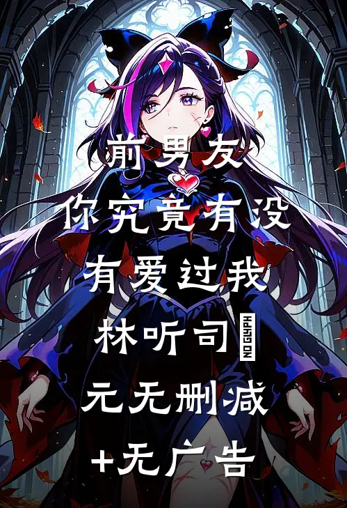 前男友：你究竟有没有爱过我林听司啟元无删减+无广告