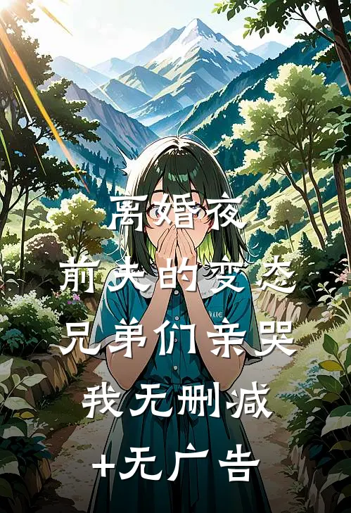 离婚夜，前夫的变态兄弟们亲哭我无删减+无广告