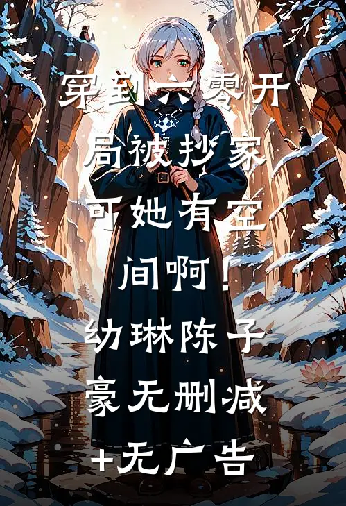 穿到六零开局被抄家，可她有空间啊！幼琳陈子豪无删减+无广告