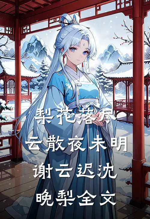 梨花落尽，云散夜未明谢云迟沈晚梨全文
