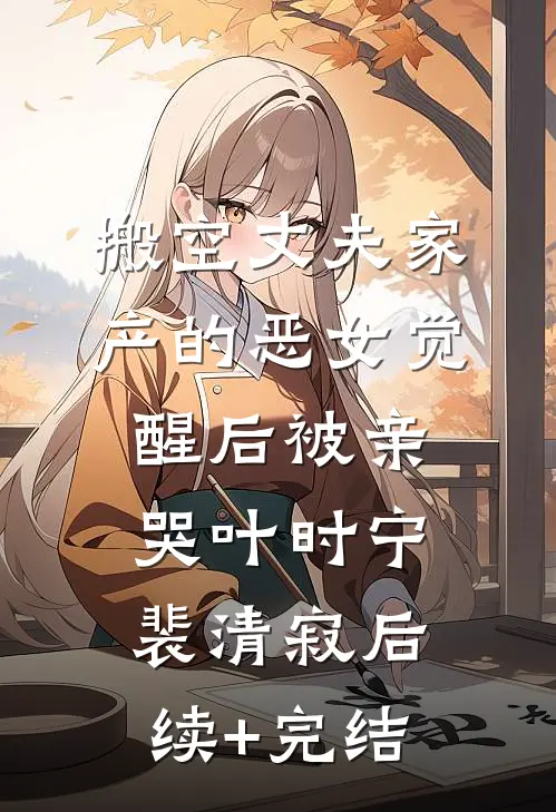 搬空丈夫家产的恶女觉醒后被亲哭叶时宁裴清寂后续+完结