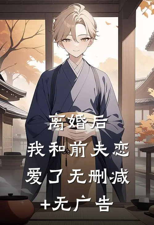 离婚后，我和前夫恋爱了无删减+无广告