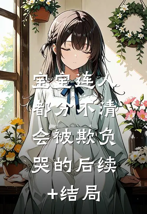 宝宝连人都分不清，会被欺负哭的后续+结局
