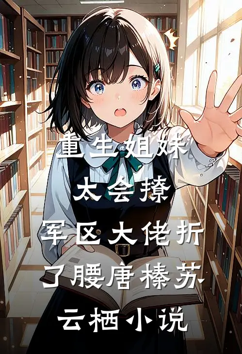 重生姐妹太会撩，军区大佬折了腰唐榛苏云栖小说