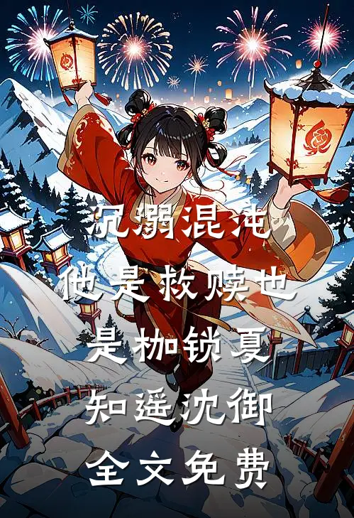 沉溺混沌，他是救赎也是枷锁夏知遥沈御全文免费