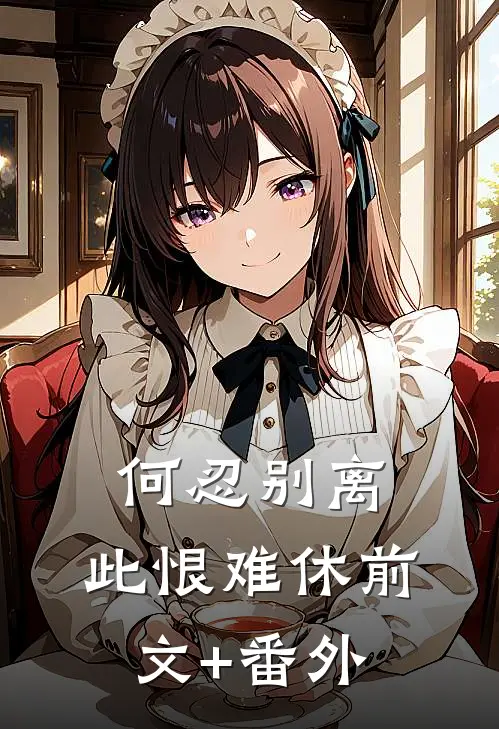 何忍别离，此恨难休前文+番外