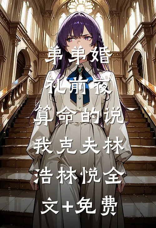 弟弟婚礼前夜，算命的说我克夫林浩林悦全文+免费