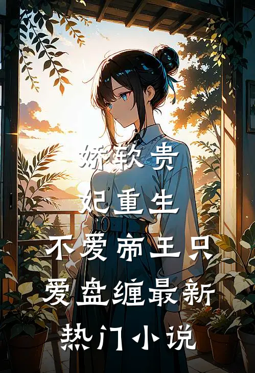 娇软贵妃重生：不爱帝王只爱盘缠最新热门小说