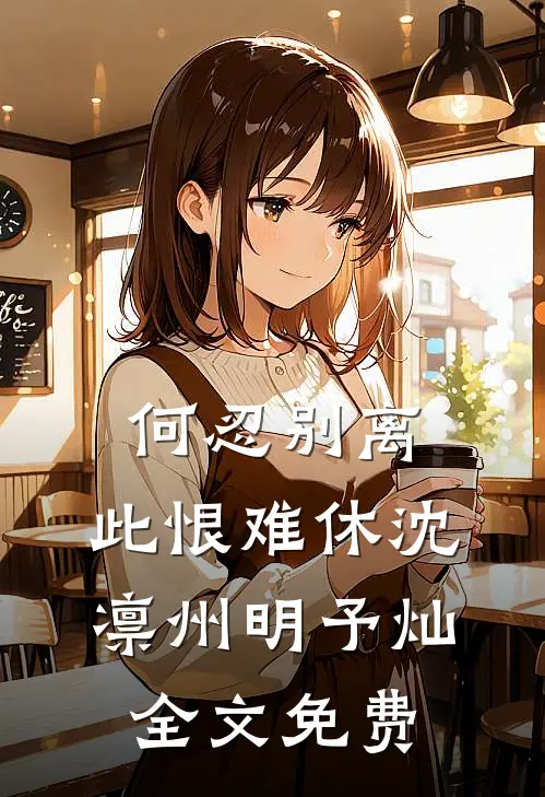 何忍别离，此恨难休沈凛州明予灿全文免费