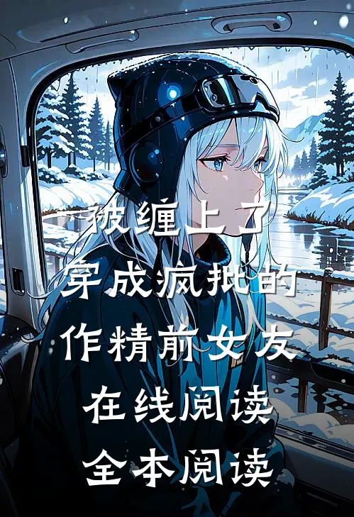 被缠上了，穿成疯批的作精前女友在线阅读全本阅读