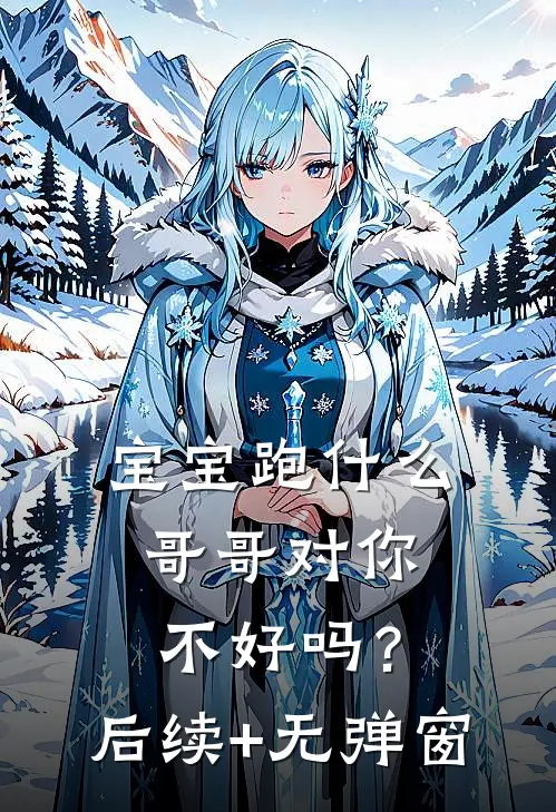 宝宝跑什么，哥哥对你不好吗？后续+无弹窗