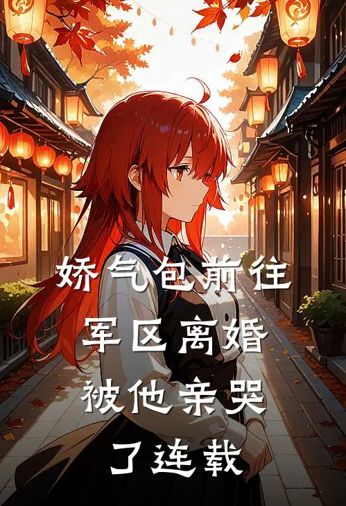 娇气包前往军区离婚，被他亲哭了连载