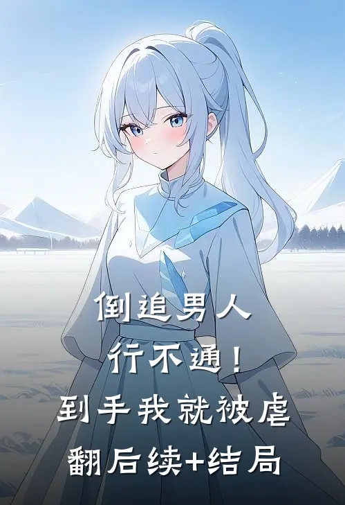 倒追男人行不通！到手我就被虐翻后续+结局