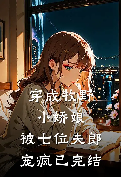 穿成牧野小娇娘：被七位夫郎宠疯已完结