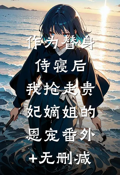 作为替身侍寝后，我抢走贵妃嫡姐的恩宠番外+无删减