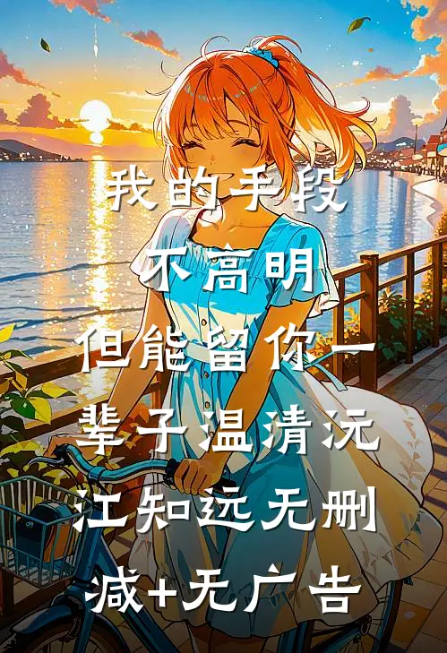 我的手段不高明，但能留你一辈子温清沅江知远无删减+无广告