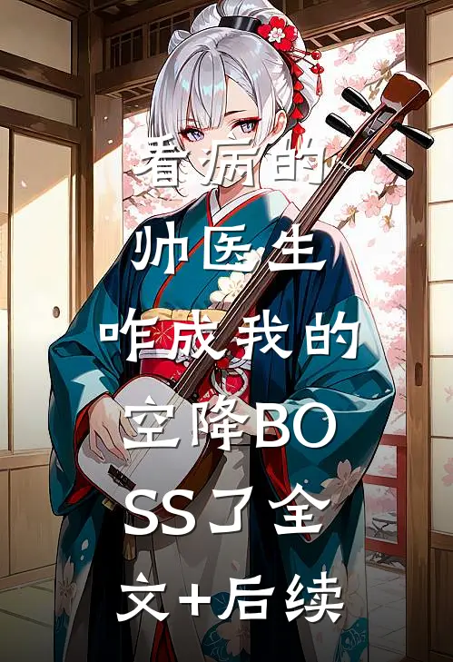 看病的帅医生，咋成我的空降BOSS了全文+后续