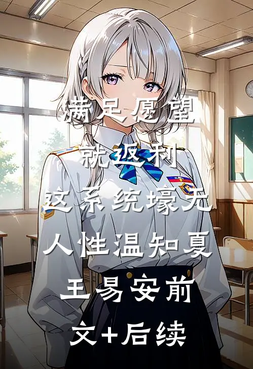满足愿望就返利，这系统壕无人性温知夏王易安前文+后续